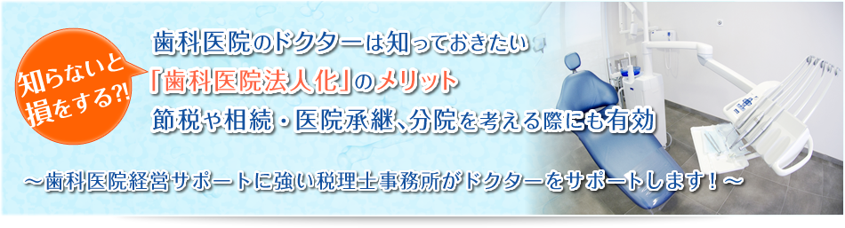 知らないと損をする！？歯科医院のドクターは知っておきたい「歯科医院法人化」のメリット節税や相続・医院承継、分院を考える際にも有効　歯科医院経営サポートに強い税理士事務所がドクターをサポートします！東京会計コンサルティングは歯科専門の経税理士事務所です 法人化サービス